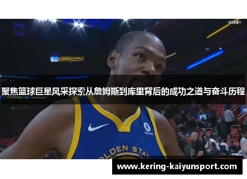 聚焦篮球巨星风采探索从詹姆斯到库里背后的成功之道与奋斗历程
