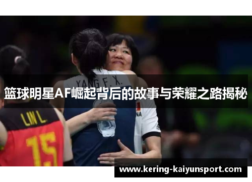 篮球明星AF崛起背后的故事与荣耀之路揭秘