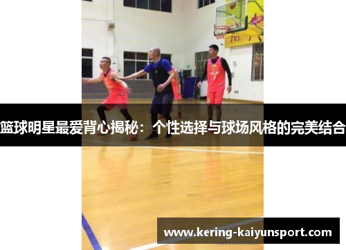 篮球明星最爱背心揭秘：个性选择与球场风格的完美结合