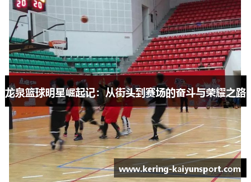 龙泉篮球明星崛起记：从街头到赛场的奋斗与荣耀之路