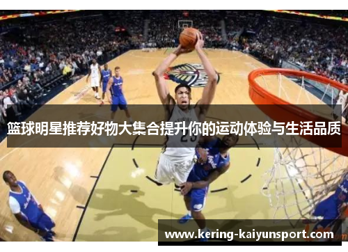 篮球明星推荐好物大集合提升你的运动体验与生活品质