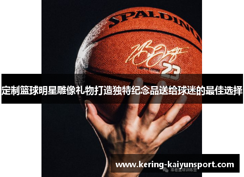 定制篮球明星雕像礼物打造独特纪念品送给球迷的最佳选择