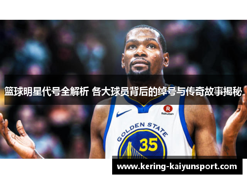 篮球明星代号全解析 各大球员背后的绰号与传奇故事揭秘