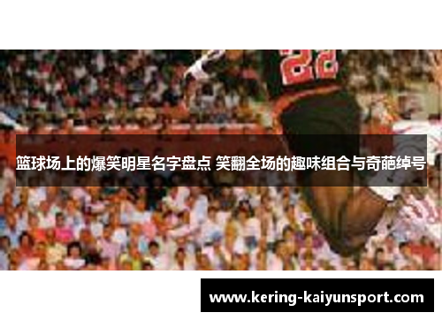 篮球场上的爆笑明星名字盘点 笑翻全场的趣味组合与奇葩绰号