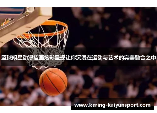 篮球明星动漫挂画炫彩呈现让你沉浸在运动与艺术的完美融合之中