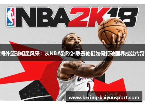 海外篮球明星风采：从NBA到欧洲联赛他们如何打破国界成就传奇