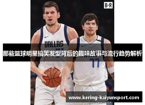 那些篮球明星搞笑发型背后的趣味故事与流行趋势解析